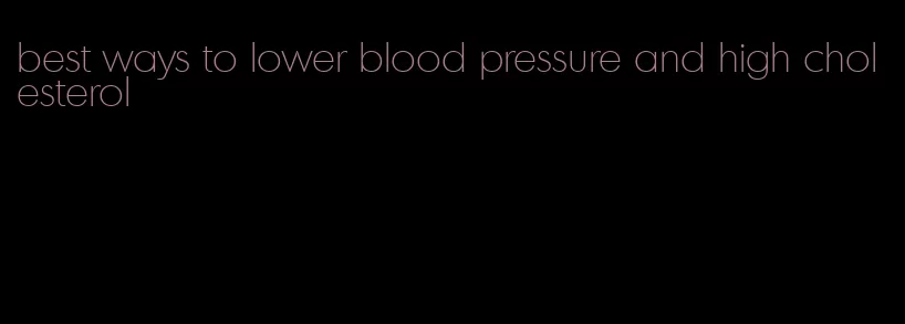 best ways to lower blood pressure and high cholesterol