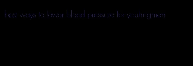 best ways to lower blood pressure for youhngmen