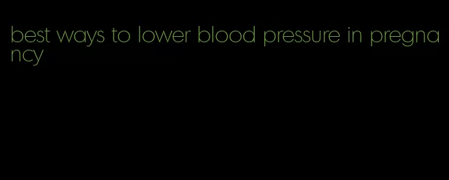 best ways to lower blood pressure in pregnancy