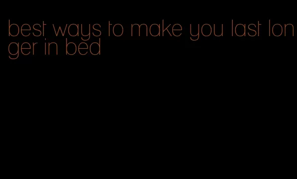 best ways to make you last longer in bed