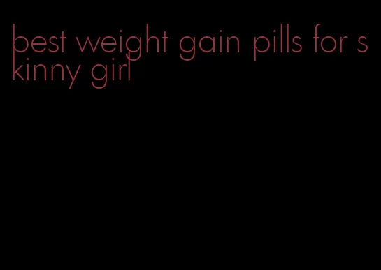 best weight gain pills for skinny girl