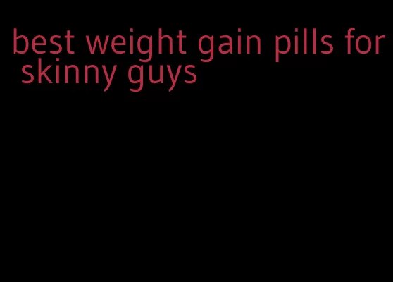 best weight gain pills for skinny guys