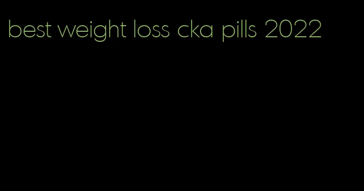 best weight loss cka pills 2022