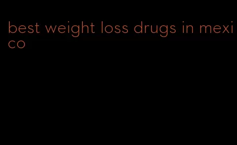 best weight loss drugs in mexico