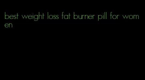 best weight loss fat burner pill for women