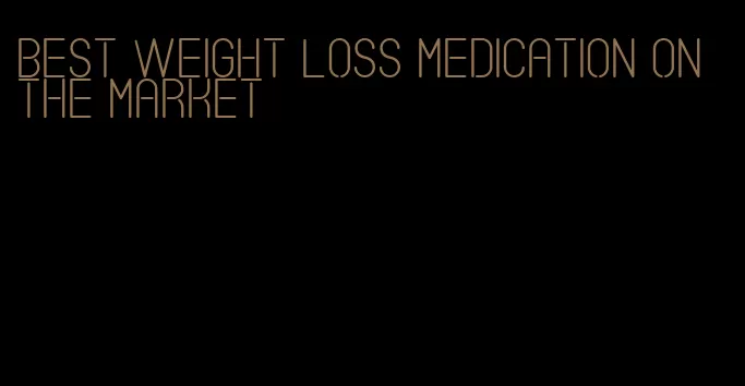 best weight loss medication on the market