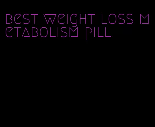 best weight loss metabolism pill