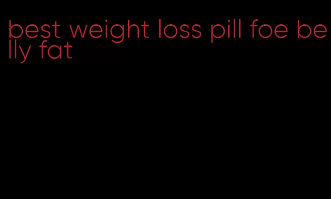 best weight loss pill foe belly fat