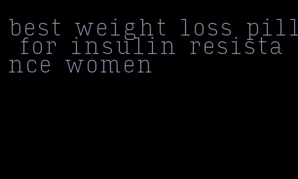 best weight loss pill for insulin resistance women