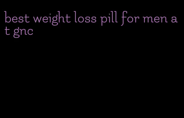 best weight loss pill for men at gnc