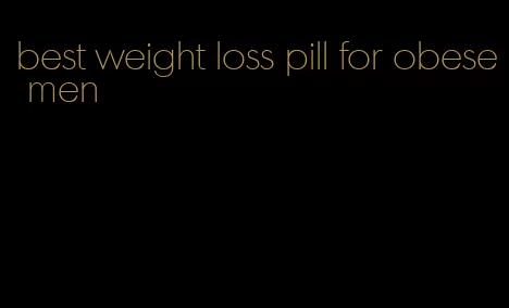 best weight loss pill for obese men