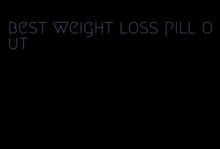 best weight loss pill out