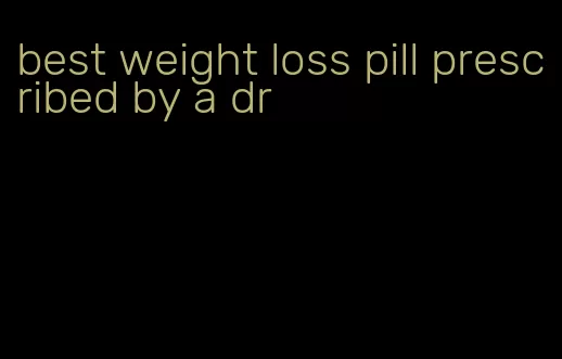 best weight loss pill prescribed by a dr