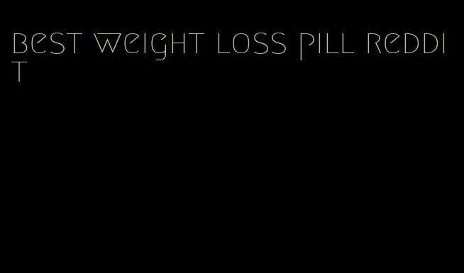 best weight loss pill reddit