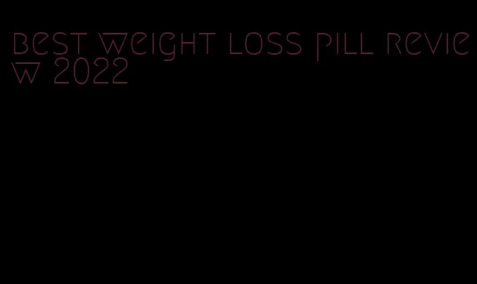 best weight loss pill review 2022