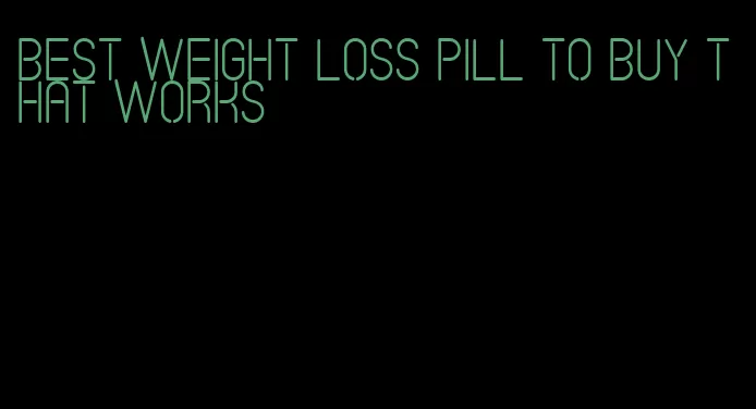 best weight loss pill to buy that works