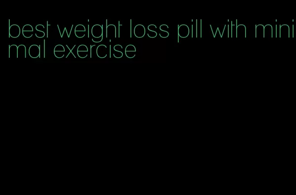 best weight loss pill with minimal exercise