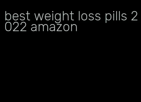 best weight loss pills 2022 amazon