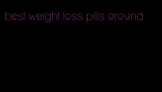 best weight loss pills around