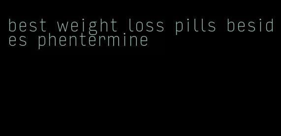 best weight loss pills besides phentermine