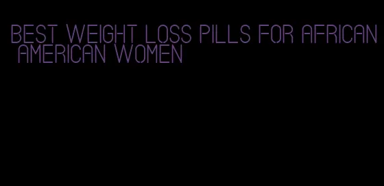 best weight loss pills for african american women