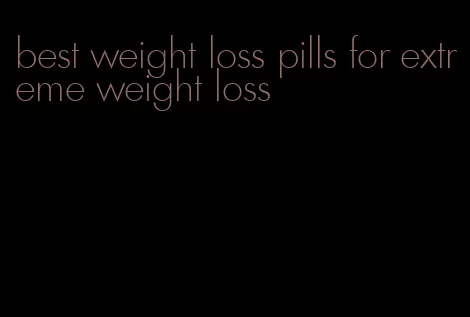 best weight loss pills for extreme weight loss