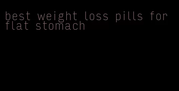 best weight loss pills for flat stomach