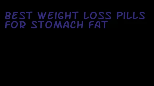 best weight loss pills for stomach fat