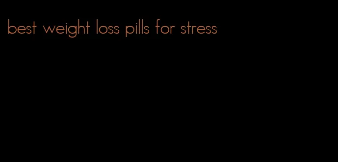 best weight loss pills for stress