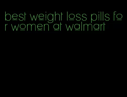 best weight loss pills for women at walmart