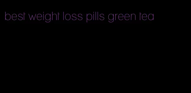 best weight loss pills green tea