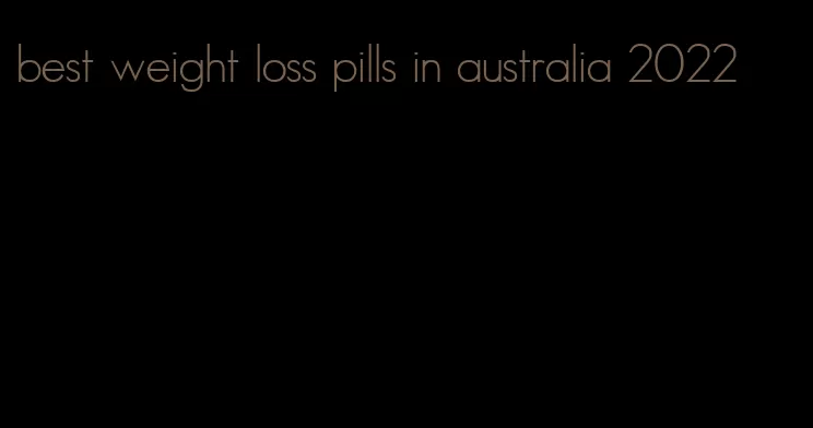 best weight loss pills in australia 2022