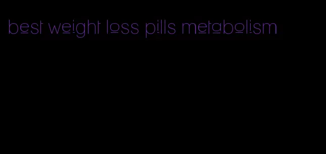 best weight loss pills metabolism