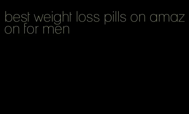 best weight loss pills on amazon for men