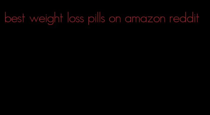 best weight loss pills on amazon reddit