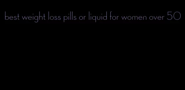 best weight loss pills or liquid for women over 50