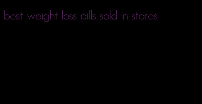 best weight loss pills sold in stores