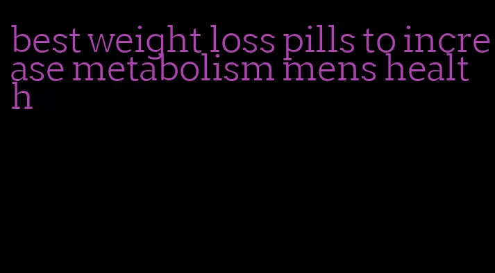 best weight loss pills to increase metabolism mens health