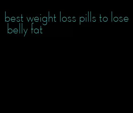 best weight loss pills to lose belly fat