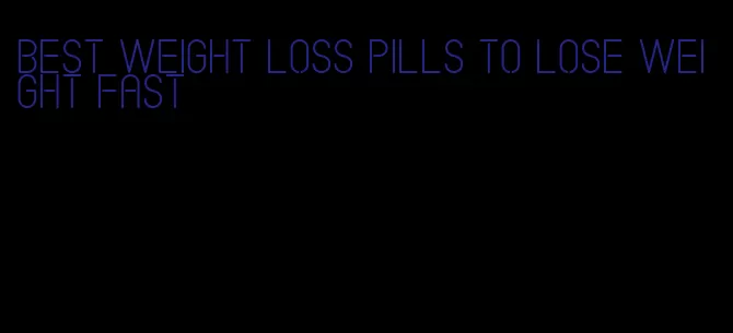 best weight loss pills to lose weight fast