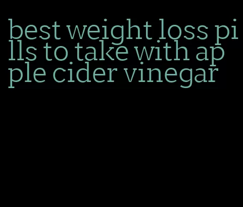 best weight loss pills to take with apple cider vinegar