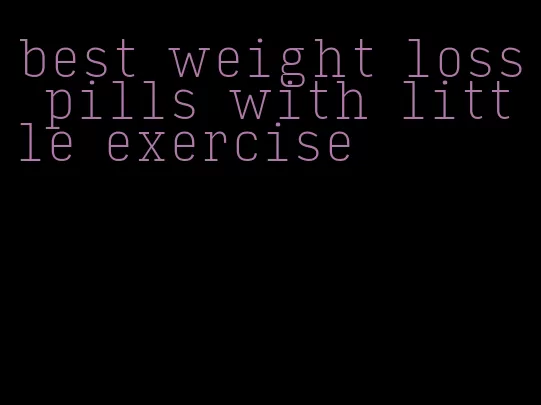 best weight loss pills with little exercise