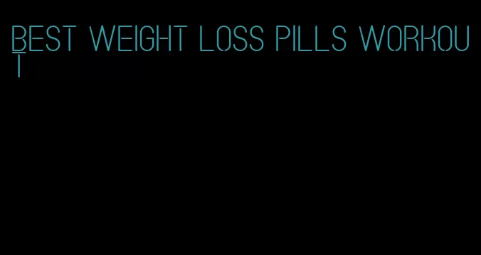 best weight loss pills workout