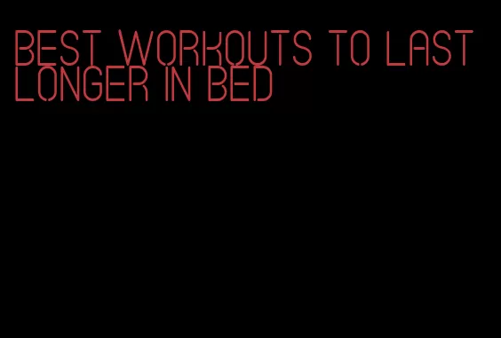 best workouts to last longer in bed