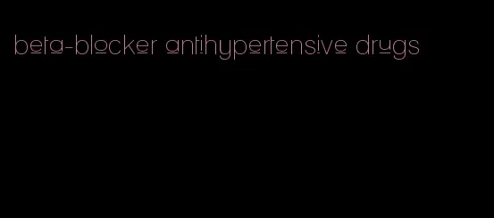 beta-blocker antihypertensive drugs