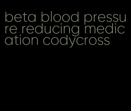 beta blood pressure reducing medication codycross