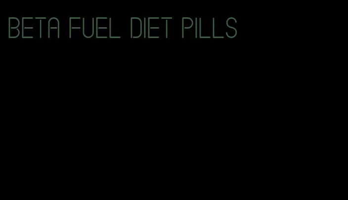 beta fuel diet pills