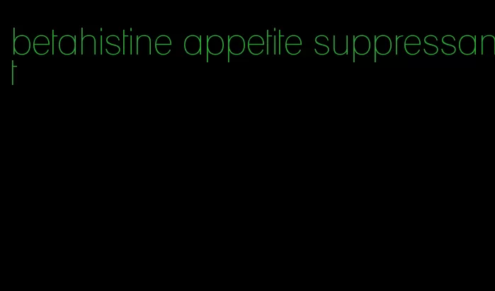 betahistine appetite suppressant