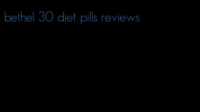 bethel 30 diet pills reviews