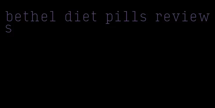 bethel diet pills reviews